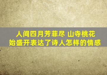 人间四月芳菲尽 山寺桃花始盛开表达了诗人怎样的情感